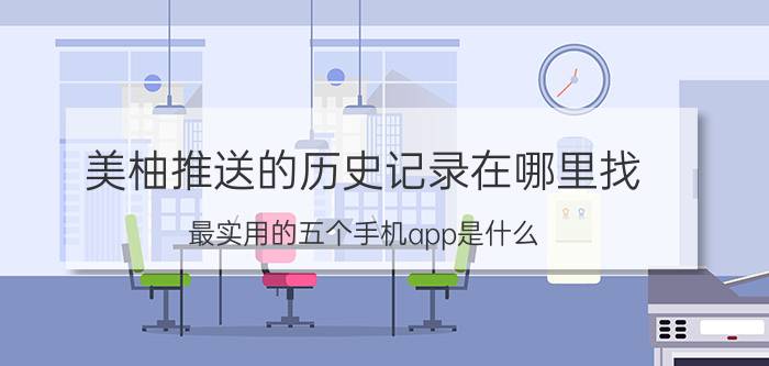 美柚推送的历史记录在哪里找 最实用的五个手机app是什么？